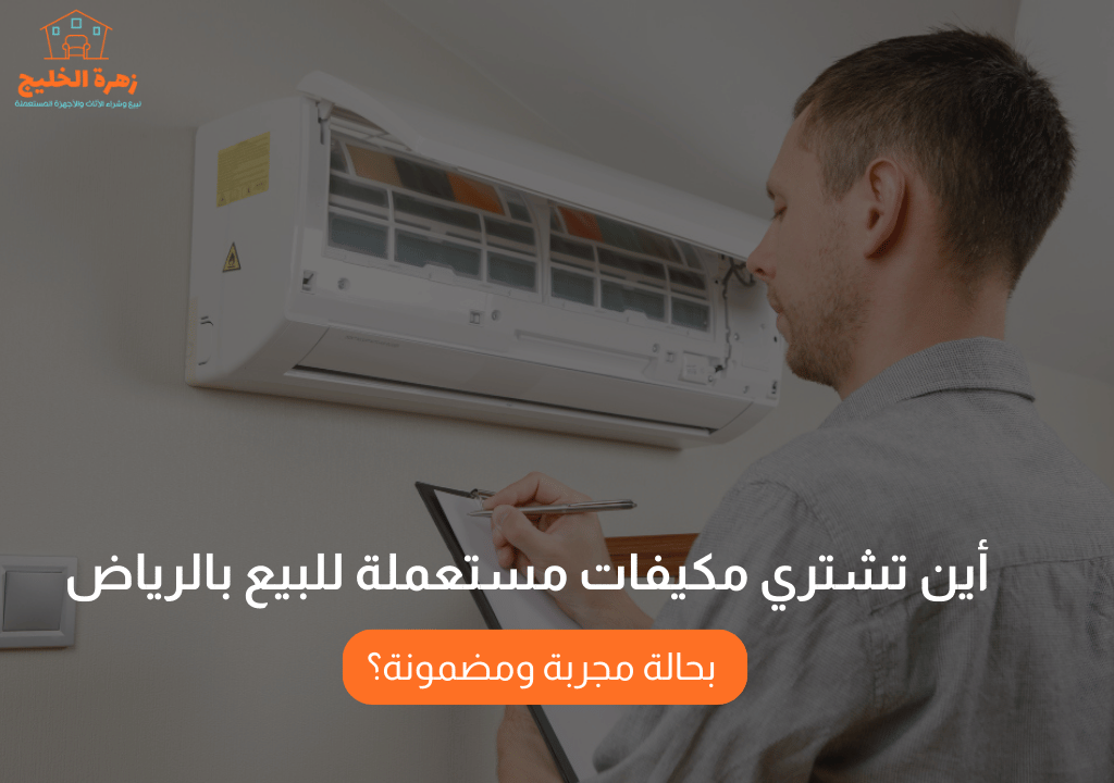 أين تشتري مكيفات مستعملة للبيع بالرياض بحالة مجربة ومضمونة؟