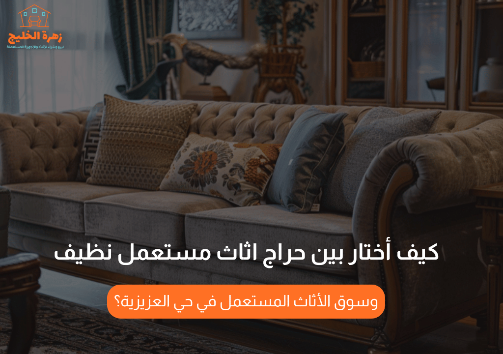 كيف أختار بين حراج اثاث مستعمل نظيف وسوق الأثاث المستعمل في حي العزيزية؟