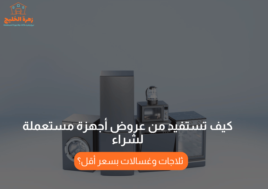 كيف تستفيد من عروض أجهزة مستعملة لشراء ثلاجات وغسالات بسعر أقل؟