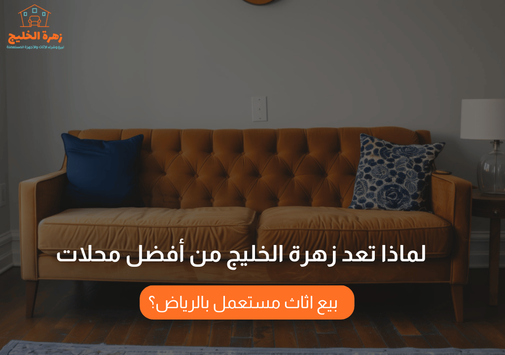 لماذا تعد زهرة الخليج من أفضل محلات بيع اثاث مستعمل بالرياض؟