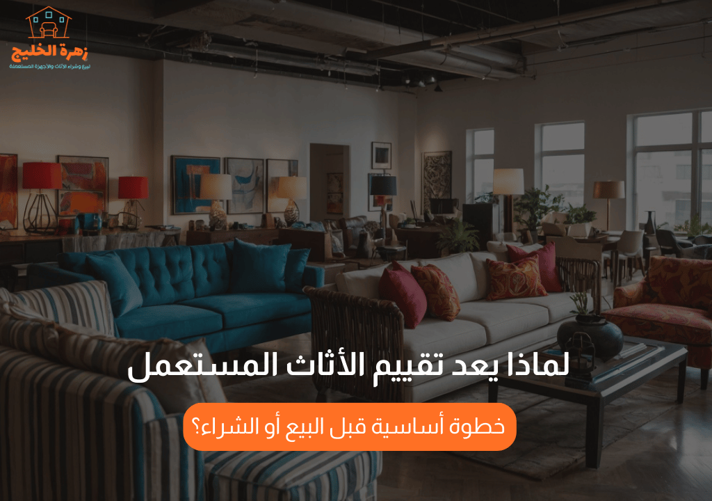 لماذا يعد تقييم الأثاث المستعمل خطوة أساسية قبل البيع أو الشراء؟